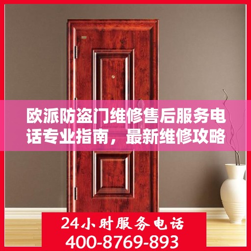 欧派防盗门维修售后服务电话专业指南，最新维修攻略及电话服务支持