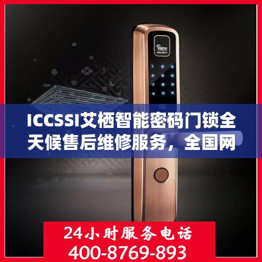 ICCSSI艾栖智能密码门锁全天候售后维修服务，全国网点联保热线一键解决