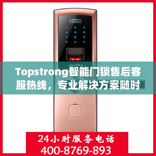 Topstrong智能门锁售后客服热线，专业解决方案随时为您服务