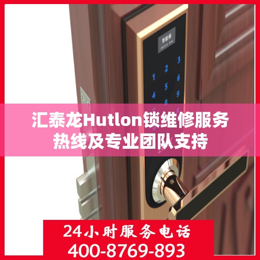 汇泰龙Hutlon锁维修服务热线及专业团队支持