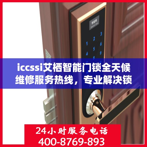 iccssi艾栖智能门锁全天候维修服务热线，专业解决锁事无忧