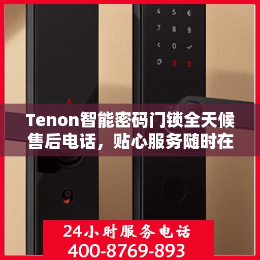 Tenon智能密码门锁全天候售后电话，贴心服务随时在线