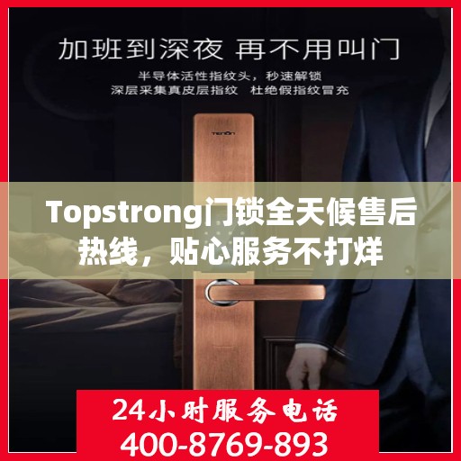 Topstrong门锁全天候售后热线，贴心服务不打烊