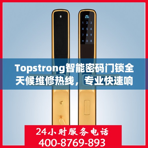 Topstrong智能密码门锁全天候维修热线，专业快速响应服务