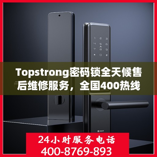 Topstrong密码锁全天候售后维修服务，全国400热线联保，24小时专业维修支持