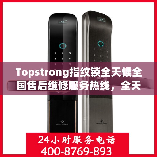 Topstrong指纹锁全天候全国售后维修服务热线，全天候联保售后无忧