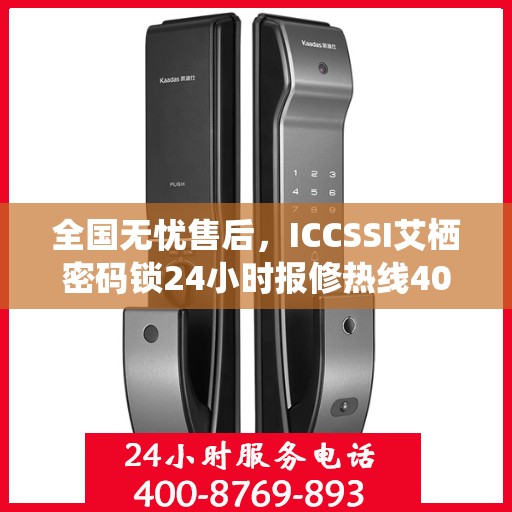全国无忧售后，ICCSSI艾栖密码锁24小时报修热线400，专业保障您的安全锁事无忧