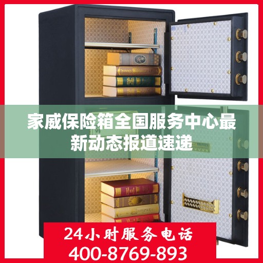 家威保险箱全国服务中心最新动态报道速递
