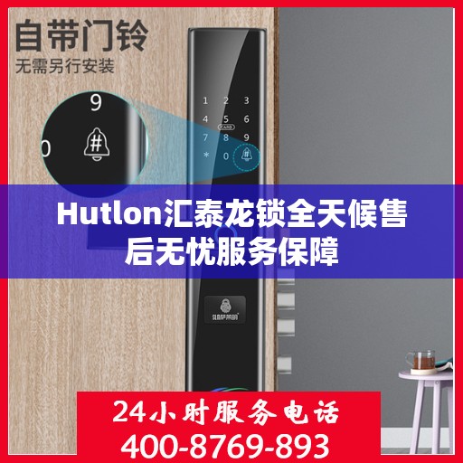 Hutlon汇泰龙锁全天候售后无忧服务保障
