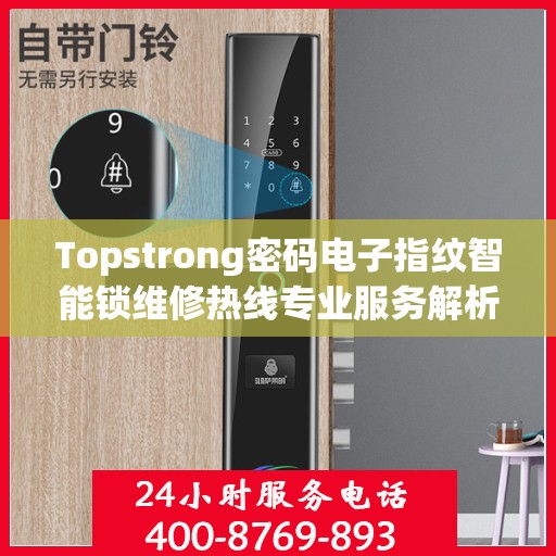 Topstrong密码电子指纹智能锁维修热线专业服务解析