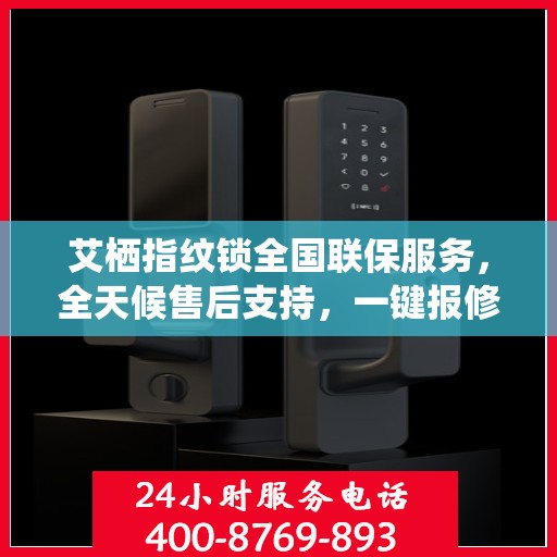 艾栖指纹锁全国联保服务，全天候售后支持，一键报修无忧！