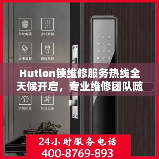 Hutlon锁维修服务热线全天候开启，专业维修团队随时待命