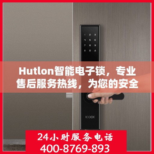 Hutlon智能电子锁，专业售后服务热线，为您的安全保驾护航