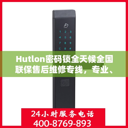 Hutlon密码锁全天候全国联保售后维修专线，专业、快速、无忧服务