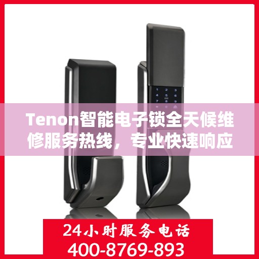 Tenon智能电子锁全天候维修服务热线，专业快速响应您的需求！