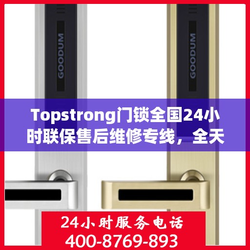 Topstrong门锁全国24小时联保售后维修专线，全天候服务保障您的安全锁事无忧