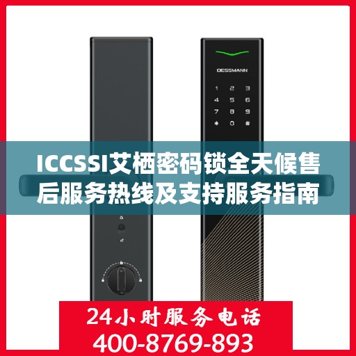 ICCSSI艾栖密码锁全天候售后服务热线及支持服务指南