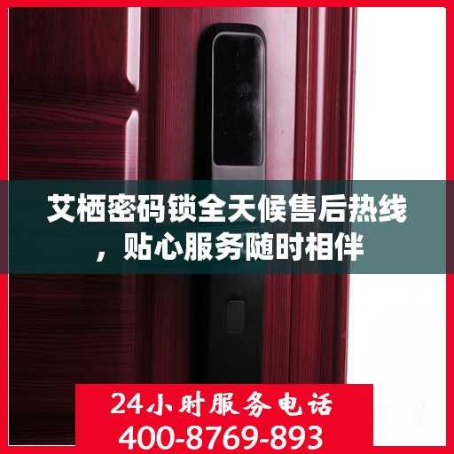 艾栖密码锁全天候售后热线，贴心服务随时相伴