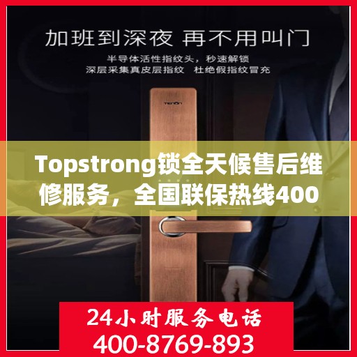Topstrong锁全天候售后维修服务，全国联保热线400电话全天候响应