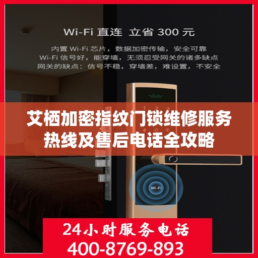 艾栖加密指纹门锁维修服务热线及售后电话全攻略