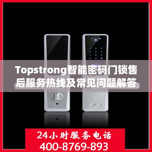 Topstrong智能密码门锁售后服务热线及常见问题解答指南