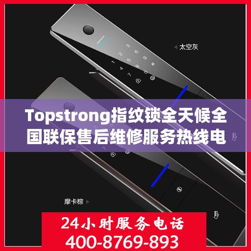 Topstrong指纹锁全天候全国联保售后维修服务热线电话公布