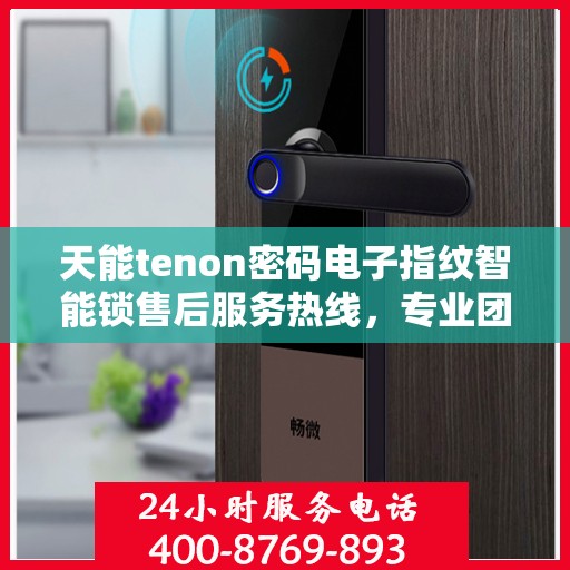 天能tenon密码电子指纹智能锁售后服务热线，专业团队为您提供全方位服务保障！
