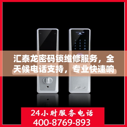 汇泰龙密码锁维修服务，全天候电话支持，专业快速响应