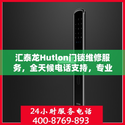 汇泰龙Hutlon门锁维修服务，全天候电话支持，专业保障您的安全锁具无忧