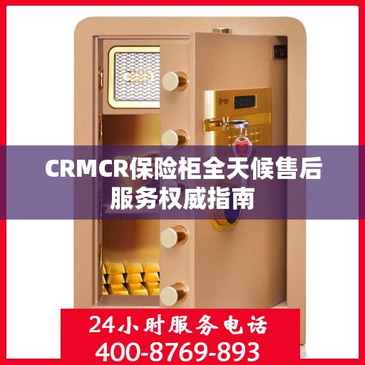 CRMCR保险柜全天候售后服务权威指南