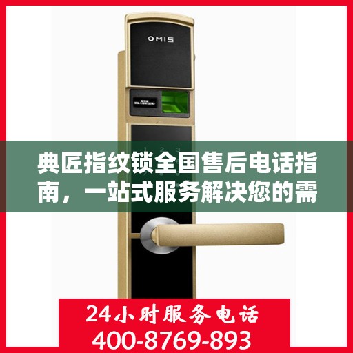 典匠指纹锁全国售后电话指南，一站式服务解决您的需求