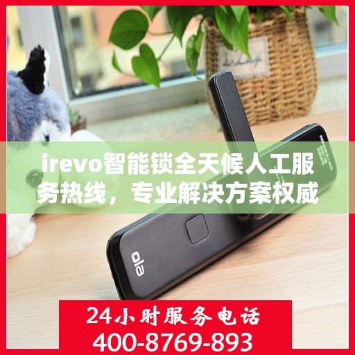 irevo智能锁全天候人工服务热线，专业解决方案权威指南
