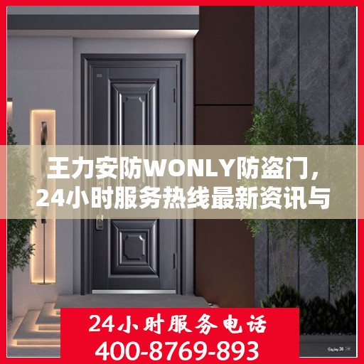 王力安防WONLY防盗门，24小时服务热线最新资讯与产品解读