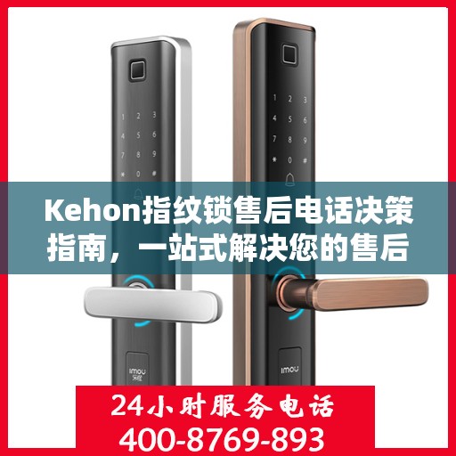 Kehon指纹锁售后电话决策指南，一站式解决您的售后问题