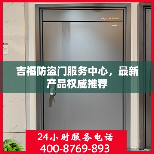 吉福防盗门服务中心，最新产品权威推荐