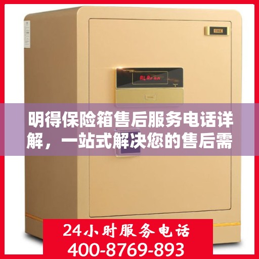 明得保险箱售后服务电话详解，一站式解决您的售后需求
