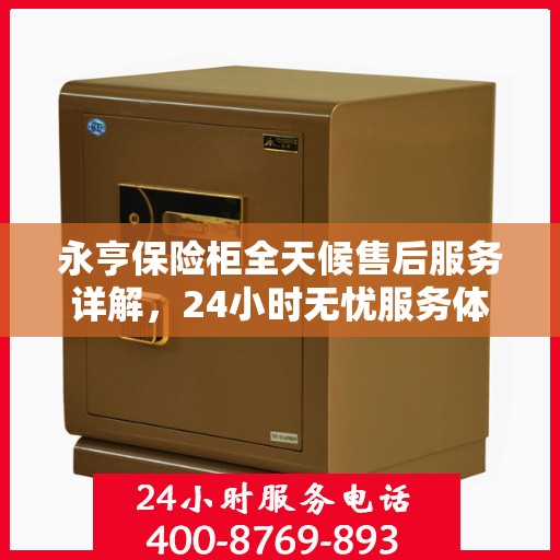 永亨保险柜全天候售后服务详解，24小时无忧服务体验