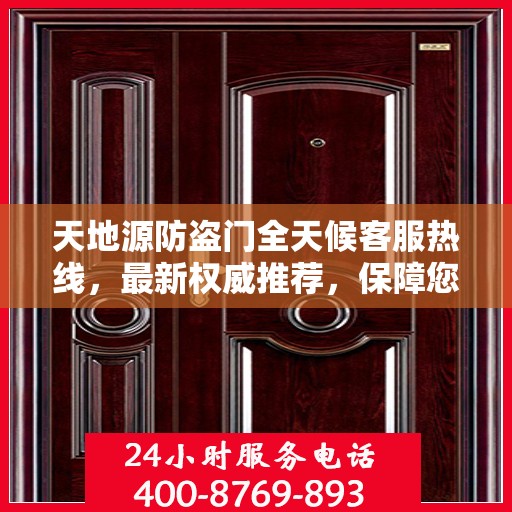 天地源防盗门全天候客服热线，最新权威推荐，保障您的安全需求