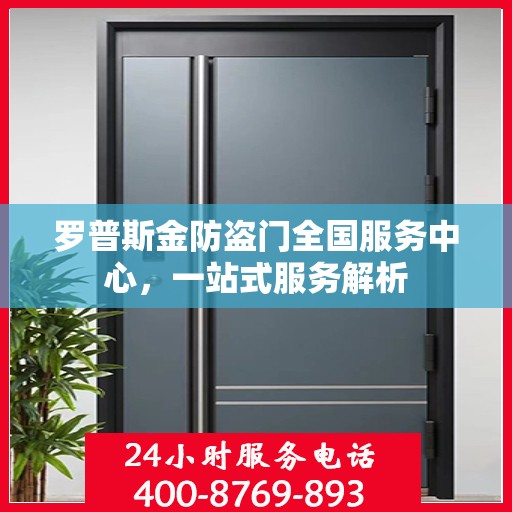 罗普斯金防盗门全国服务中心，一站式服务解析