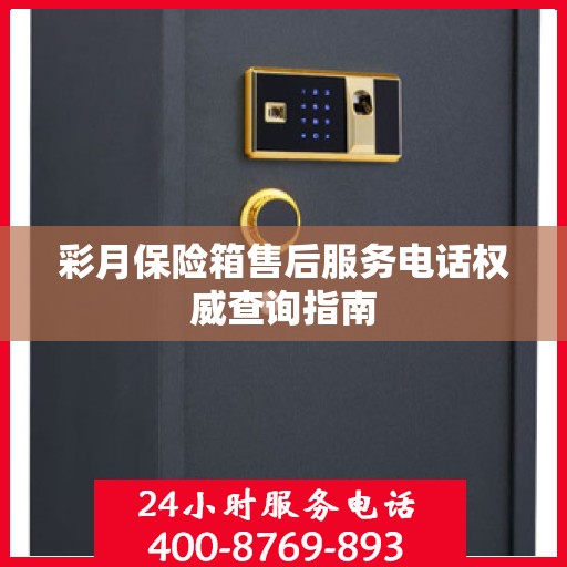 彩月保险箱售后服务电话权威查询指南