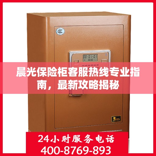 晨光保险柜客服热线专业指南，最新攻略揭秘
