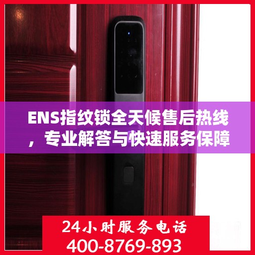 ENS指纹锁全天候售后热线，专业解答与快速服务保障