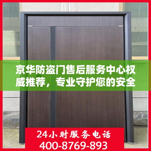 京华防盗门售后服务中心权威推荐，专业守护您的安全门户