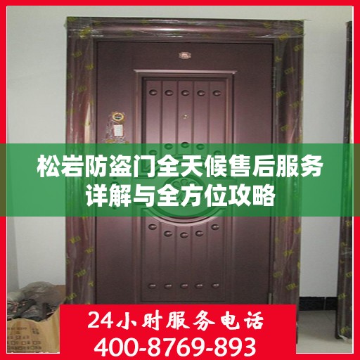 松岩防盗门全天候售后服务详解与全方位攻略