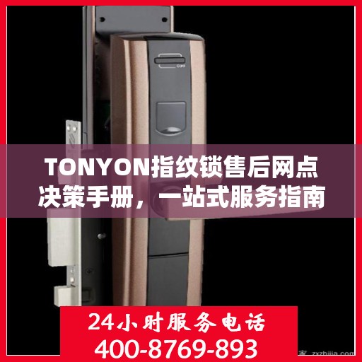 TONYON指纹锁售后网点决策手册，一站式服务指南与解决方案