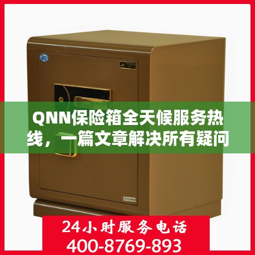 QNN保险箱全天候服务热线，一篇文章解决所有疑问