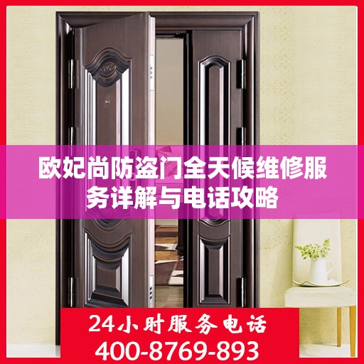 欧妃尚防盗门全天候维修服务详解与电话攻略