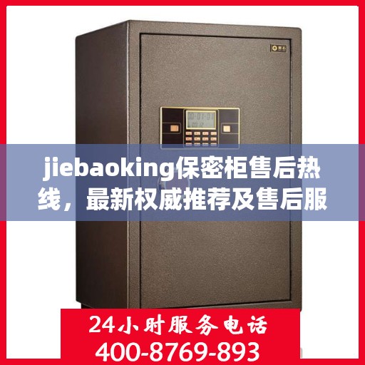 jiebaoking保密柜售后热线，最新权威推荐及售后服务详解