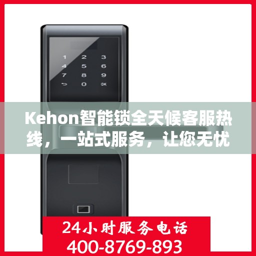 Kehon智能锁全天候客服热线，一站式服务，让您无忧使用
