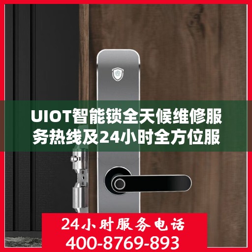 UIOT智能锁全天候维修服务热线及24小时全方位服务攻略